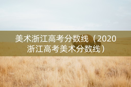 美术浙江高考分数线（2020浙江高考美术分数线）