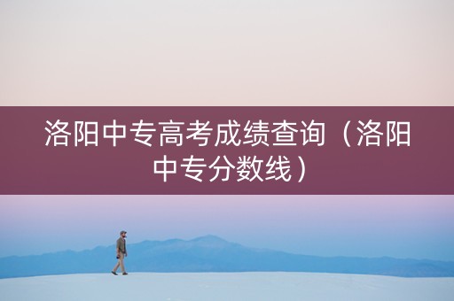 洛阳中专高考成绩查询（洛阳中专分数线）