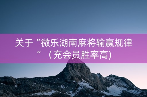 关于“微乐湖南麻将输赢规律”（充会员胜率高)