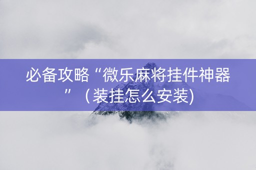 必备攻略“微乐麻将挂件神器”（装挂怎么安装)