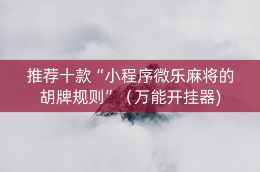 推荐十款“小程序微乐麻将的胡牌规则”（万能开挂器)