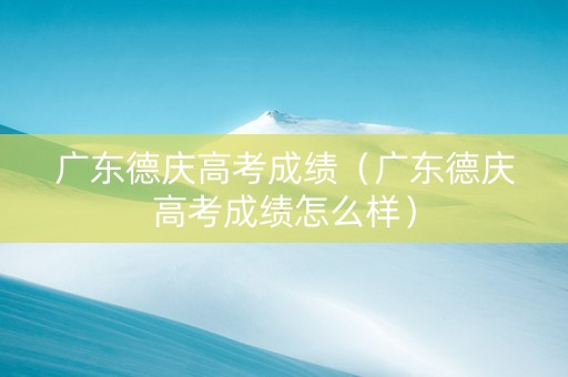 广东德庆高考成绩（广东德庆高考成绩怎么样）