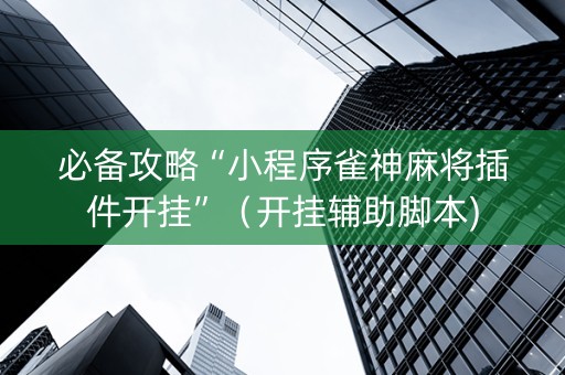 必备攻略“小程序雀神麻将插件开挂”（开挂辅助脚本)
