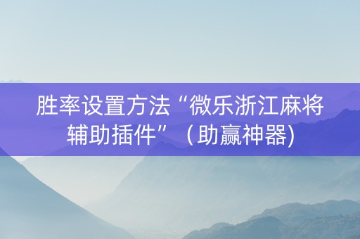 胜率设置方法“微乐浙江麻将辅助插件”（助赢神器)