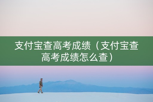 支付宝查高考成绩（支付宝查高考成绩怎么查）