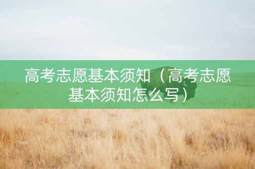 高考志愿基本须知（高考志愿基本须知怎么写）