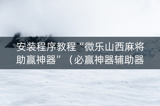 安装程序教程“微乐山西麻将助赢神器”（必赢神器辅助器)