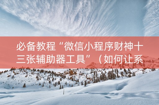 必备教程“微信小程序财神十三张辅助器工具”（如何让系统发好牌)