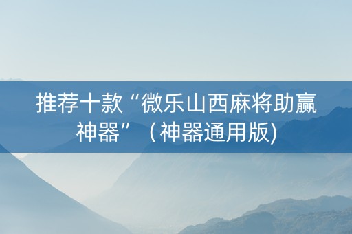 推荐十款“微乐山西麻将助赢神器”（神器通用版)