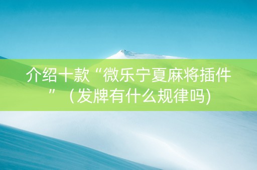 介绍十款“微乐宁夏麻将插件”（发牌有什么规律吗)