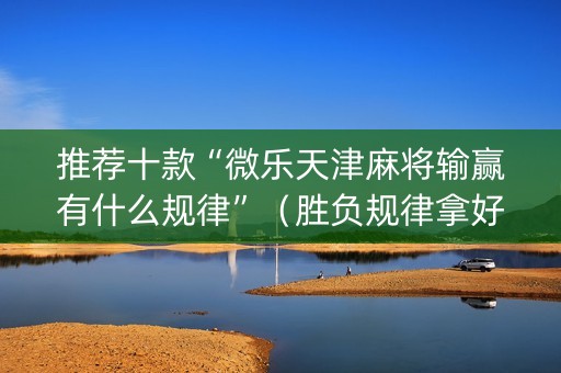 推荐十款“微乐天津麻将输赢有什么规律”（胜负规律拿好牌)
