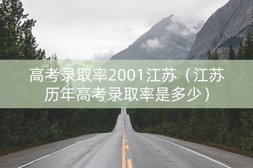 高考录取率2001江苏（江苏历年高考录取率是多少）
