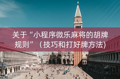 关于“小程序微乐麻将的胡牌规则”（技巧和打好牌方法)