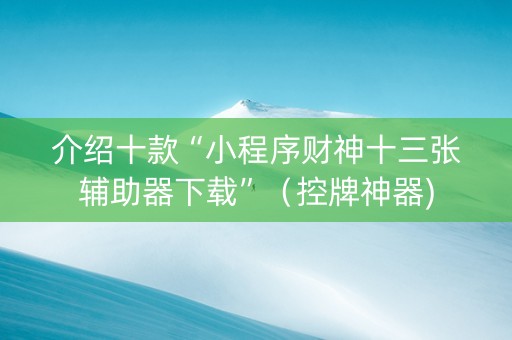介绍十款“小程序财神十三张辅助器下载”（控牌神器)