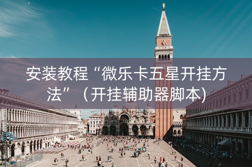 安装教程“微乐卡五星开挂方法”（开挂辅助器脚本)