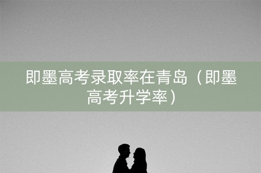 即墨高考录取率在青岛（即墨高考升学率）