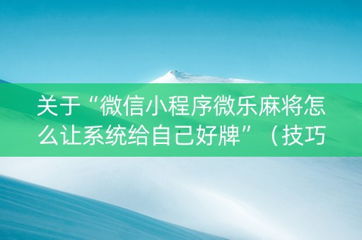 关于“微信小程序微乐麻将怎么让系统给自己好牌”（技巧和打好牌方法)