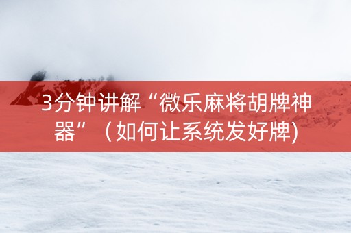 3分钟讲解“微乐麻将胡牌神器”（如何让系统发好牌)