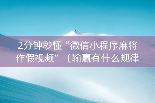 2分钟秒懂“微信小程序麻将作假视频”（输赢有什么规律)