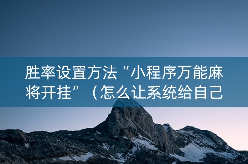 胜率设置方法“小程序万能麻将开挂”（怎么让系统给自己好牌)