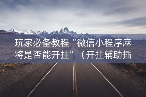 玩家必备教程“微信小程序麻将是否能开挂”（开挂辅助插件)