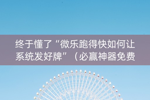 终于懂了“微乐跑得快如何让系统发好牌”（必赢神器免费安装)