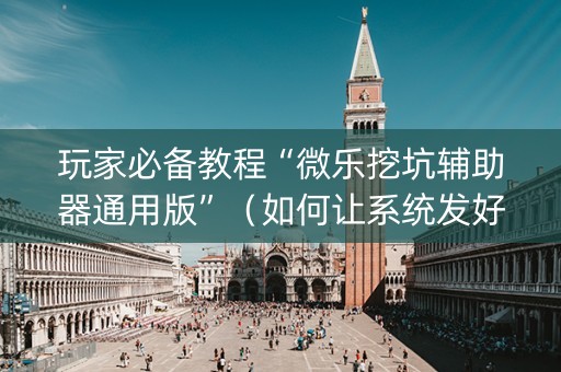 玩家必备教程“微乐挖坑辅助器通用版”（如何让系统发好牌)