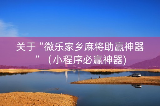 关于“微乐家乡麻将助赢神器”（小程序必赢神器)
