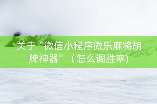 关于“微信小程序微乐麻将胡牌神器”（怎么调胜率)