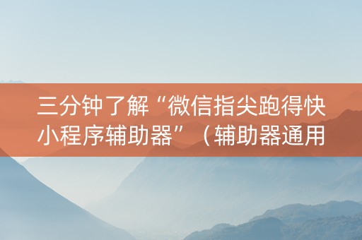 三分钟了解“微信指尖跑得快小程序辅助器”（辅助器通用版)