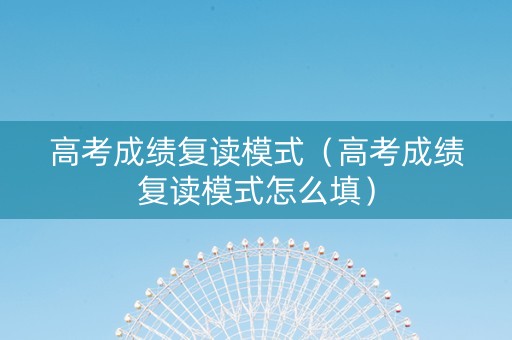 高考成绩复读模式（高考成绩复读模式怎么填）