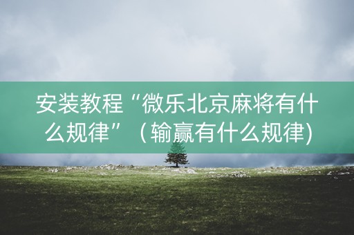 安装教程“微乐北京麻将有什么规律”（输赢有什么规律)