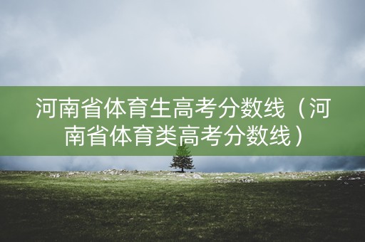 河南省体育生高考分数线（河南省体育类高考分数线）