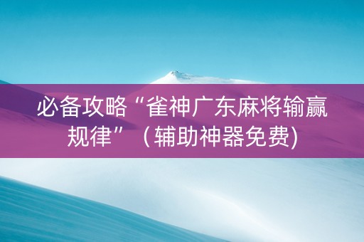 必备攻略“雀神广东麻将输赢规律”（辅助神器免费)