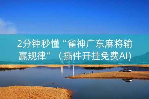 2分钟秒懂“雀神广东麻将输赢规律”（插件开挂免费AI)