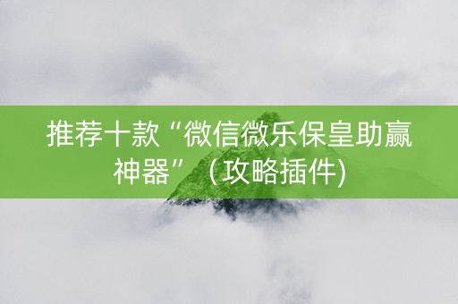 推荐十款“微信微乐保皇助赢神器”（攻略插件)