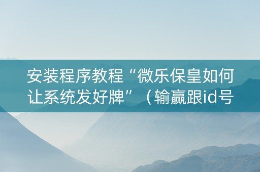 安装程序教程“微乐保皇如何让系统发好牌”（输赢跟id号有关系吗)