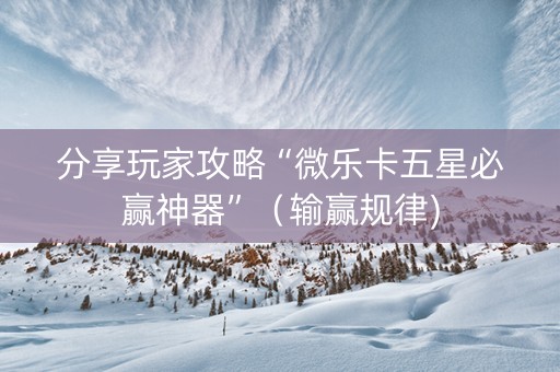 分享玩家攻略“微乐卡五星必赢神器”（输赢规律)