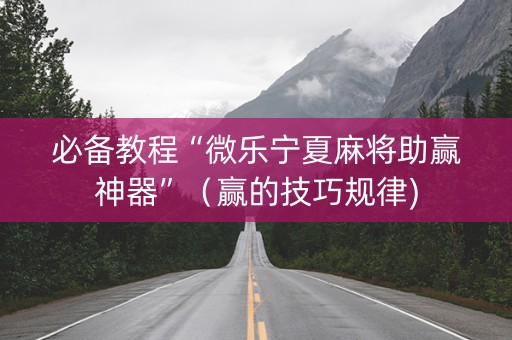 必备教程“微乐宁夏麻将助赢神器”（赢的技巧规律)