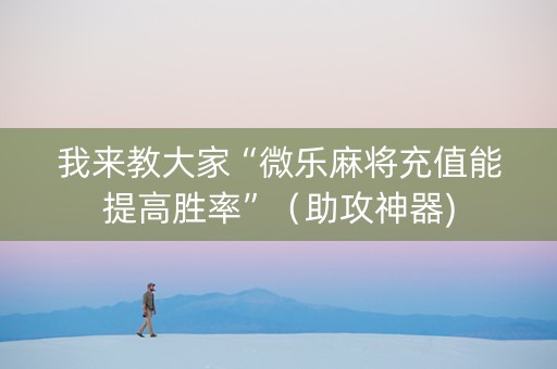 我来教大家“微乐麻将充值能提高胜率”（助攻神器)