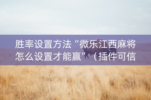 胜率设置方法“微乐江西麻将怎么设置才能赢”（插件可信吗)