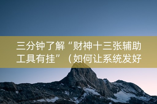 三分钟了解“财神十三张辅助工具有挂”（如何让系统发好牌)