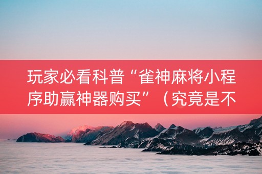 玩家必看科普“雀神麻将小程序助赢神器购买”（究竟是不是有挂)