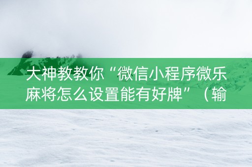 大神教教你“微信小程序微乐麻将怎么设置能有好牌”（输赢跟id号有关系吗)