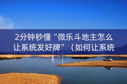 2分钟秒懂“微乐斗地主怎么让系统发好牌”（如何让系统发好牌)