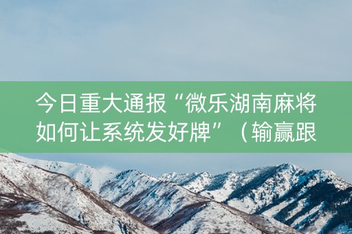 今日重大通报“微乐湖南麻将如何让系统发好牌”（输赢跟id号有关系吗)