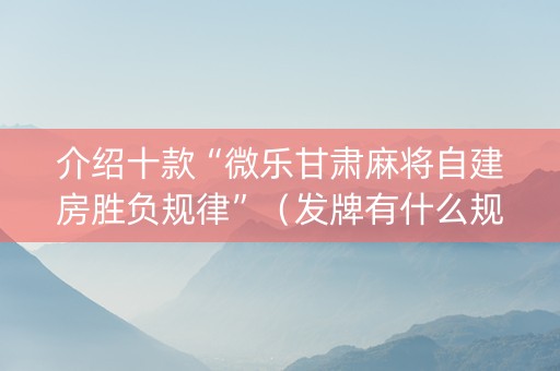 介绍十款“微乐甘肃麻将自建房胜负规律”（发牌有什么规律吗)