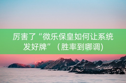 厉害了“微乐保皇如何让系统发好牌”（胜率到哪调)