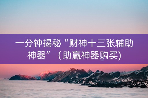 一分钟揭秘“财神十三张辅助神器”（助赢神器购买)