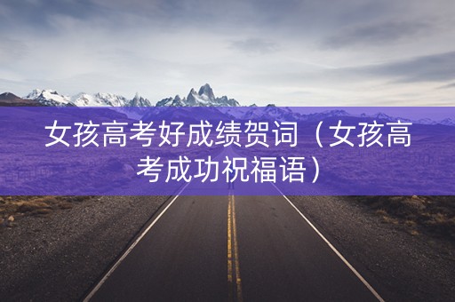 女孩高考好成绩贺词（女孩高考成功祝福语）